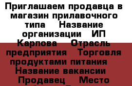 Приглашаем продавца в магазин прилавочного типа  › Название организации ­ ИП Карпова  › Отрасль предприятия ­ Торговля продуктами питания  › Название вакансии ­ Продавец  › Место работы ­ Барнаул, Лазурная  › Минимальный оклад ­ 18 000 › Возраст от ­ 20 › Возраст до ­ 45 - Алтайский край Работа » Вакансии   . Алтайский край